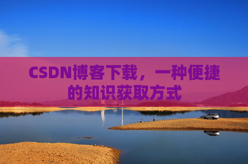 CSDN博客下载，一种便捷的知识获取方式